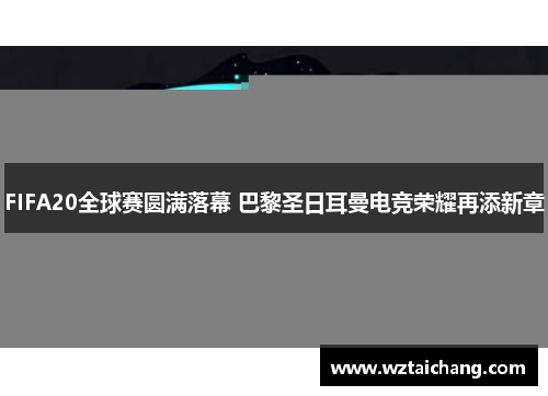 FIFA20全球赛圆满落幕 巴黎圣日耳曼电竞荣耀再添新章