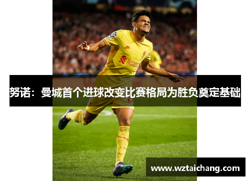 努诺：曼城首个进球改变比赛格局为胜负奠定基础