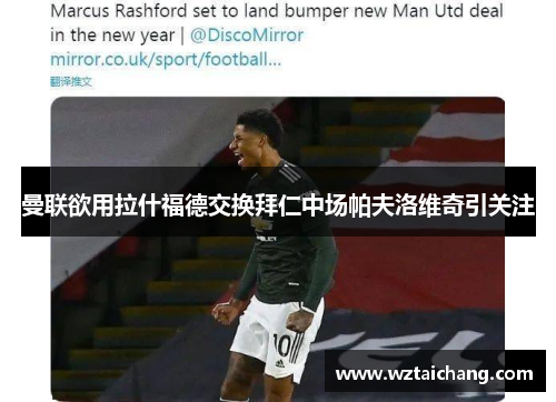 曼联欲用拉什福德交换拜仁中场帕夫洛维奇引关注