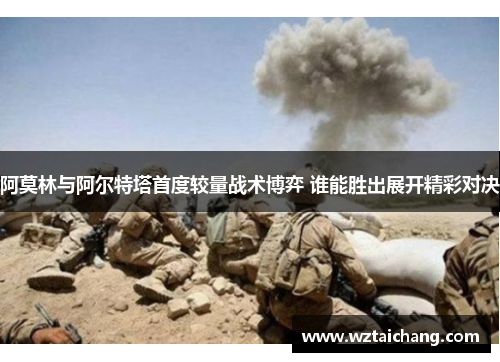 阿莫林与阿尔特塔首度较量战术博弈 谁能胜出展开精彩对决