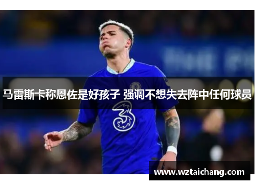 马雷斯卡称恩佐是好孩子 强调不想失去阵中任何球员