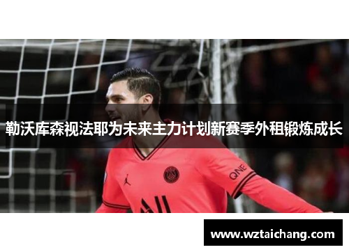 勒沃库森视法耶为未来主力计划新赛季外租锻炼成长